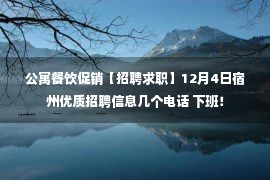 公寓餐饮促销【招聘求职】12月4日宿州优质招聘信息几个电话 下班！