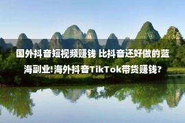 国外抖音短视频赚钱 比抖音还好做的蓝海副业!海外抖音TikTok带货赚钱?