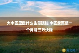 大小区里做什么生意赚钱 小区卖菜蔬一个月赚三万块钱