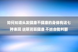 如何知道头发健康不健康的身体有这七种表现 说明肾脏健康 不妨自我判断