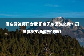 国庆赚钱项目文案 闲鱼无货源怎么做？闲鱼卖货电商能赚钱吗？