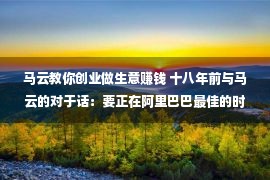 马云教你创业做生意赚钱 十八年前与马云的对于话：要正在阿里巴巴最佳的时分碰见年老时的自身