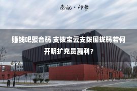 赚钱吧聚合码 支拨宝云支拨围拢码若何开明扩充员赢利？