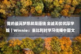 我的最高梦想就是赚钱 全诚无忧优厚学姐｜Winnie：来比利时学习传播中国文明是我的妄想