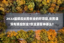  2022最顺应贫民创业的好项目,贫民适没有顺应创业?创业要留神甚么?