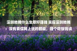 深圳地摊什么生意好赚钱 实探深圳地摊：没有要信网上说的那些，赚个吃饭钱谈何轻易！