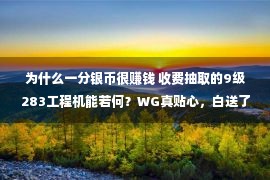 为什么一分银币很赚钱 收费抽取的9级283工程机能若何？WG真贴心，白送了你263万银币！