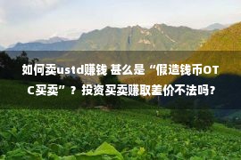 如何卖ustd赚钱 甚么是“假造钱币OTC买卖”？投资买卖赚取差价不法吗？