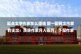 起点文学作者怎么赚钱 聊一聊网文作家的支出：顶级作家月入百万，下层作家只可月入过千