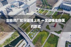 生物药厂如何赚钱上市 一文读懂生物医药款式