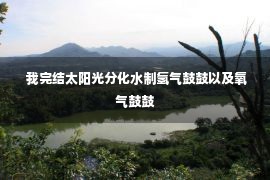  我完结太阳光分化水制氢气鼓鼓以及氧气鼓鼓