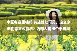 小区电商赚钱吗 药店处处可见，这么多他们靠甚么赢利？内部人说出个中奇奥