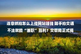 违章抓拍怎么上传网站赚钱 随手拍交通不法就能“兼职”赢利？交管局正式揭晓