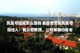 凤凰号视频怎么赚钱 泰国普吉岛凤凰号担任人：我只管教授，公司筹备归我老婆管