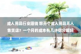 成人用品行业赚钱 想开个成人用品无人售货店？一个月的成本有几许你分解吗？