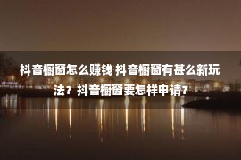 抖音橱窗怎么赚钱 抖音橱窗有甚么新玩法？抖音橱窗要怎样申请？