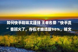 如何快手刷铭文赚钱 王者名誉“快手流”鲁班火了，存在才略选拔90%，铭文出装是枢纽