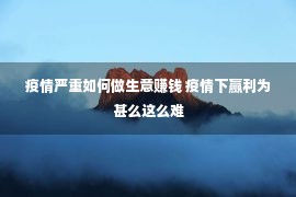 疫情严重如何做生意赚钱 疫情下赢利为甚么这么难