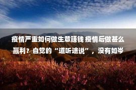 疫情严重如何做生意赚钱 疫情后做甚么赢利？自觉的“道听途说”，没有如岑寂的“自我思虑”