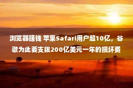 浏览器赚钱 苹果Safari用户超10亿，谷歌为此要支拨200亿美元一年的损坏费