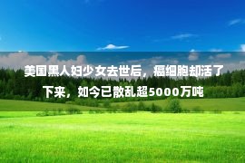  美国黑人妇少女去世后，癌细胞却活了下来，如今已散乱超5000万吨