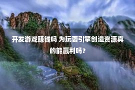 开发游戏赚钱吗 为玩耍引擎创造资源真的能赢利吗？