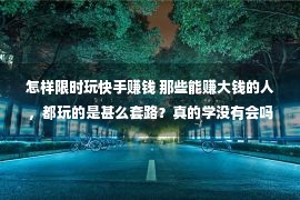 怎样限时玩快手赚钱 那些能赚大钱的人，都玩的是甚么套路？真的学没有会吗？