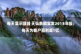 每天显示赚钱 天弘余额宝发2018年报：每天为客户赢利超1亿