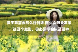 做生意需要怎么赚钱呢 做买卖想要发家，这四个准则，你必需学会以及留神