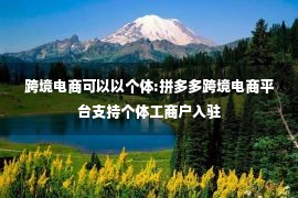 跨境电商可以以个体:拼多多跨境电商平台支持个体工商户入驻