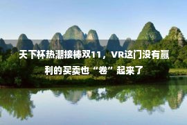  天下杯热潮接棒双11，VR这门没有赢利的买卖也“卷”起来了