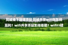 同城线下赚钱项目 同城共享wifi贴怎样赢利？wifi共享项目怎样搭建？wifitt碰贴扩张