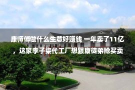 康师傅做什么生意好赚钱 一年卖了11亿，这家李子柒代工厂想跟康徒弟抢买卖