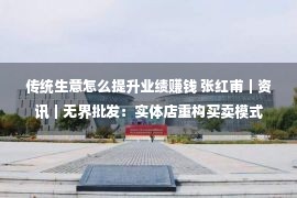 传统生意怎么提升业绩赚钱 张红甫｜资讯｜无界批发：实体店重构买卖模式