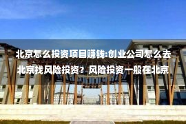 北京怎么投资项目赚钱:创业公司怎么去北京找风险投资？风险投资一般在北京什么地方？