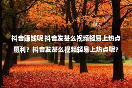 抖音赚钱呢 抖音发甚么视频轻易上热点赢利？抖音发甚么视频轻易上热点呢？