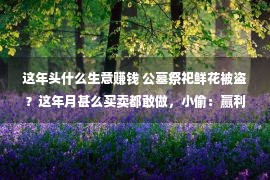 这年头什么生意赚钱 公墓祭祀鲜花被盗？这年月甚么买卖都敢做，小偷：赢利为大！