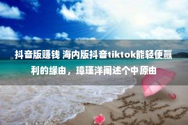 抖音版赚钱 海内版抖音tiktok能轻便赢利的缘由，璋瑾洋阐述个中原由