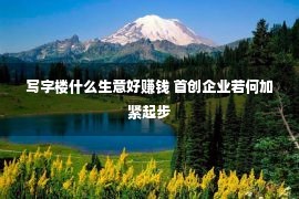 写字楼什么生意好赚钱 首创企业若何加紧起步