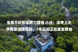 生意不好怎么努力赚钱 小说：没考上大学我做保姆赢利，7年后却正在家发明自身当选告诉书