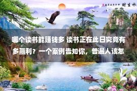 哪个读书能赚钱多 读书正在此日究竟有多赢利？一个案例告知你，普遍人该怎样做