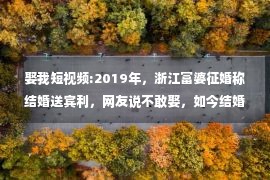 娶我短视频:2019年，浙江富婆征婚称结婚送宾利，网友说不敢娶，如今结婚了吗