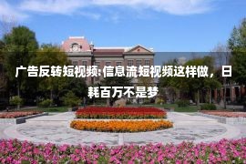 广告反转短视频:信息流短视频这样做，日耗百万不是梦