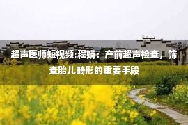 超声医师短视频:程娟：产前超声检查，筛查胎儿畸形的重要手段