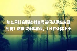 怎么用抖音赚钱 抖音号若何从零结束赚到钱？这份保姆级教程，1分钟让你上手！