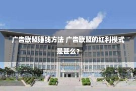 广告联盟赚钱方法 广告联盟的红利模式是甚么？