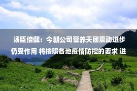  汤臣倍健：今朝公司营养天团震动进步仍受作用 将按照各地疫情防控的要求 进步终端动销震动