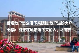 普通散户怎么活下来赚钱 散户进阶大户必读：能正在墟市活下来的人，才有资历谈红利！