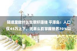 隧道里做什么生意好赚钱 平潭岛：人口仅45万上下，凭甚么能掌握世界70%以上的隧道项目？