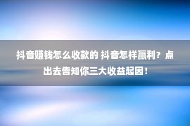 抖音赚钱怎么收款的 抖音怎样赢利？点出去告知你三大收益起因！